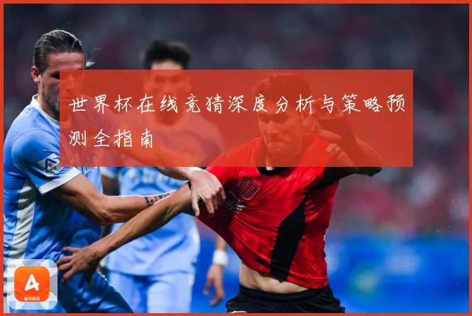 世界杯在线竞猜深度分析与策略预测全指南