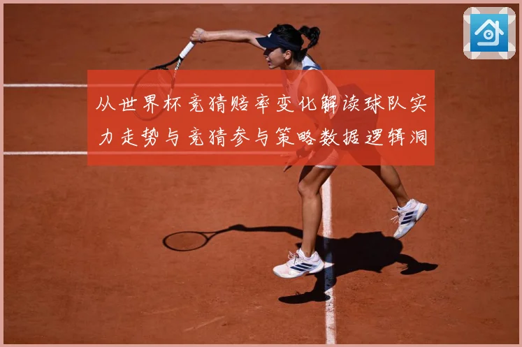 从世界杯竞猜赔率变化解读球队实力走势与竞猜参与策略数据逻辑洞数据研判