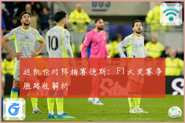 迈凯伦对阵梅赛德斯：F1大奖赛争胜路径解析