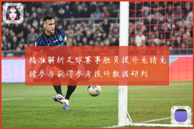 精准解析足球赛事胜负提升竞猜竞猜参与获得参考技巧数据研判
