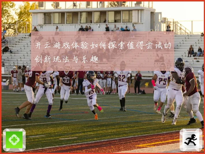 开云游戏体验如何探索值得尝试的创新玩法与乐趣