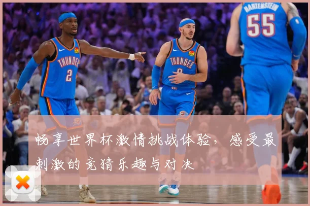 畅享世界杯激情挑战体验，感受最刺激的竞猜乐趣与对决