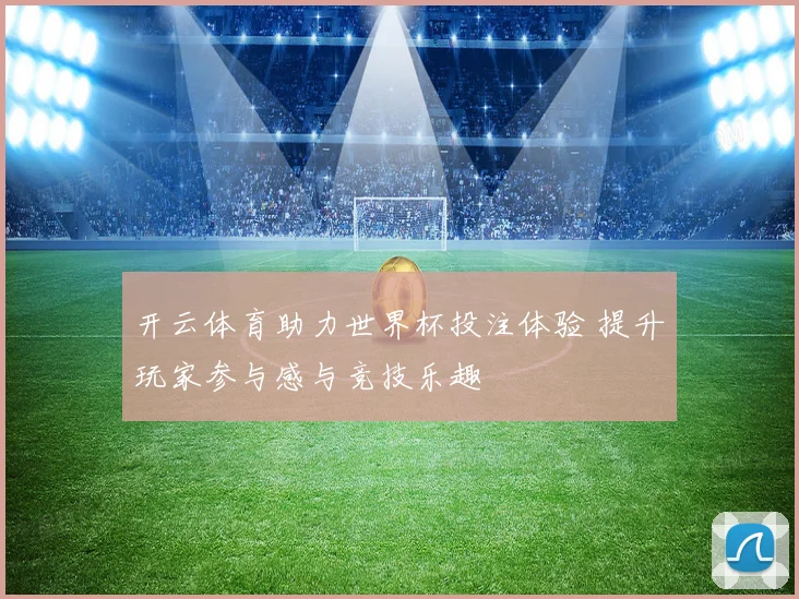 开云体育助力世界杯投注体验 提升玩家参与感与竞技乐趣