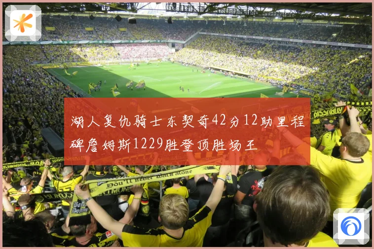 湖人复仇骑士东契奇42分12助里程碑詹姆斯1229胜登顶胜场王