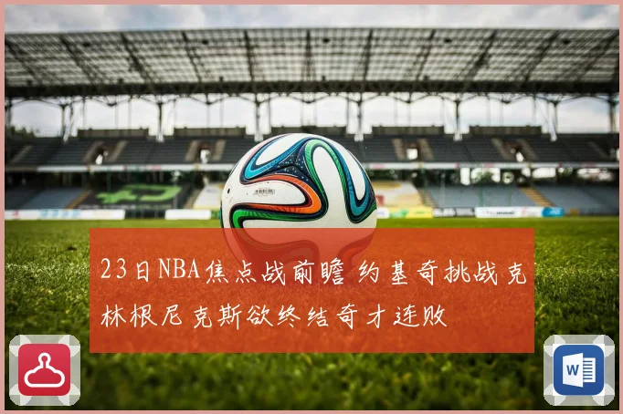 23日NBA焦点战前瞻 约基奇挑战克林根尼克斯欲终结奇才连败