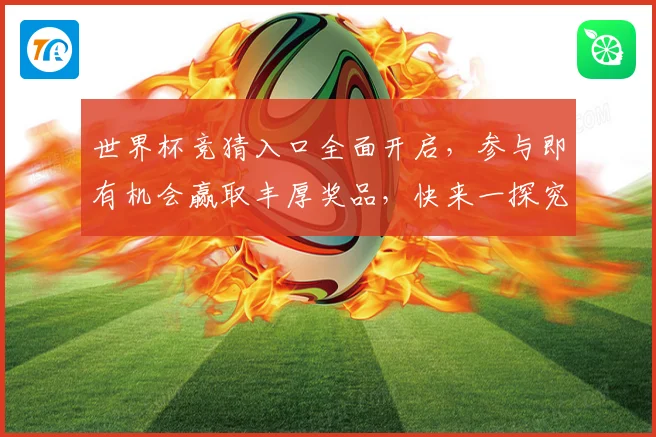 世界杯竞猜入口全面开启，参与即有机会赢取丰厚奖品，快来一探究竟！