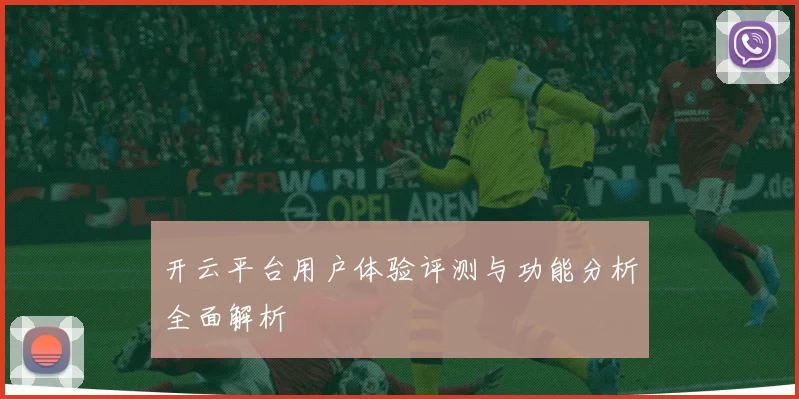 开云平台用户体验评测与功能分析全面解析