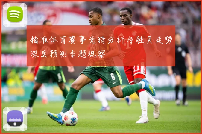 精准体育赛事竞猜分析与胜负走势深度预测专题观察