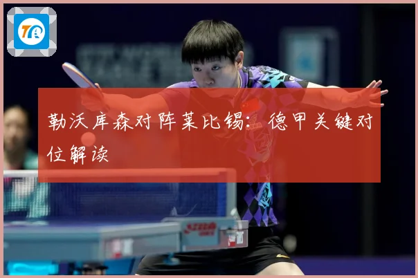 勒沃库森对阵莱比锡：德甲关键对位解读