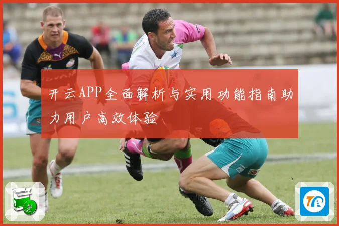 开云APP全面解析与实用功能指南助力用户高效体验