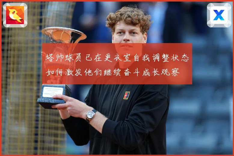 塔帅球员已在更衣室自我调整状态如何激发他们继续奋斗成长观察