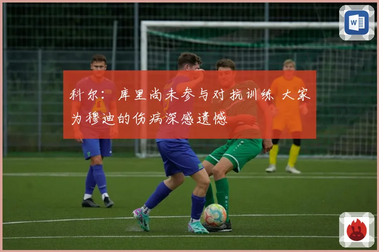 科尔：库里尚未参与对抗训练 大家为穆迪的伤病深感遗憾