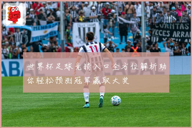 世界杯足球竞猜入口全方位解析助你轻松预测冠军赢取大奖