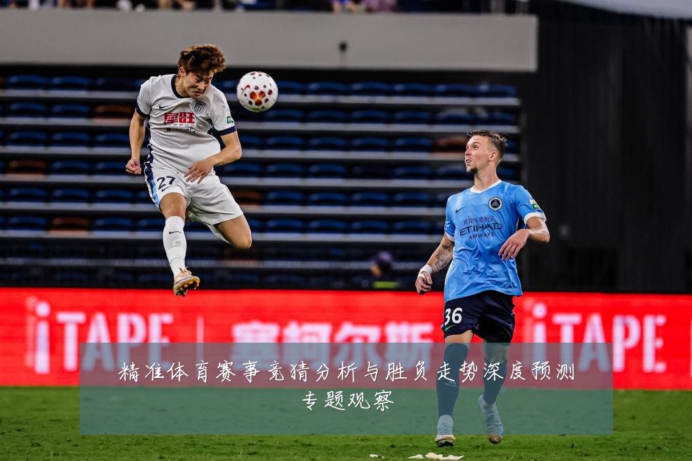 精准体育赛事竞猜分析与胜负走势深度预测专题观察