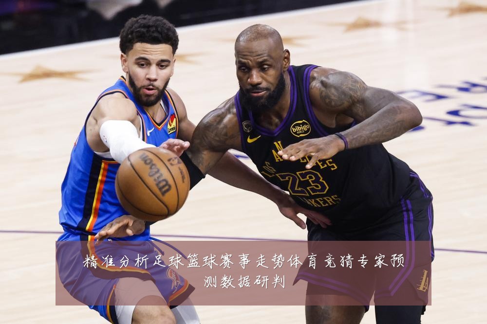 精准分析足球篮球赛事走势体育竞猜专家预测数据研判