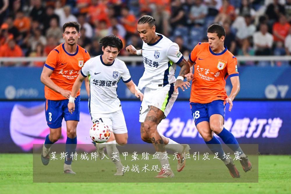莱斯特城降入英甲豪赌血本无归引发足坛震动战术观察