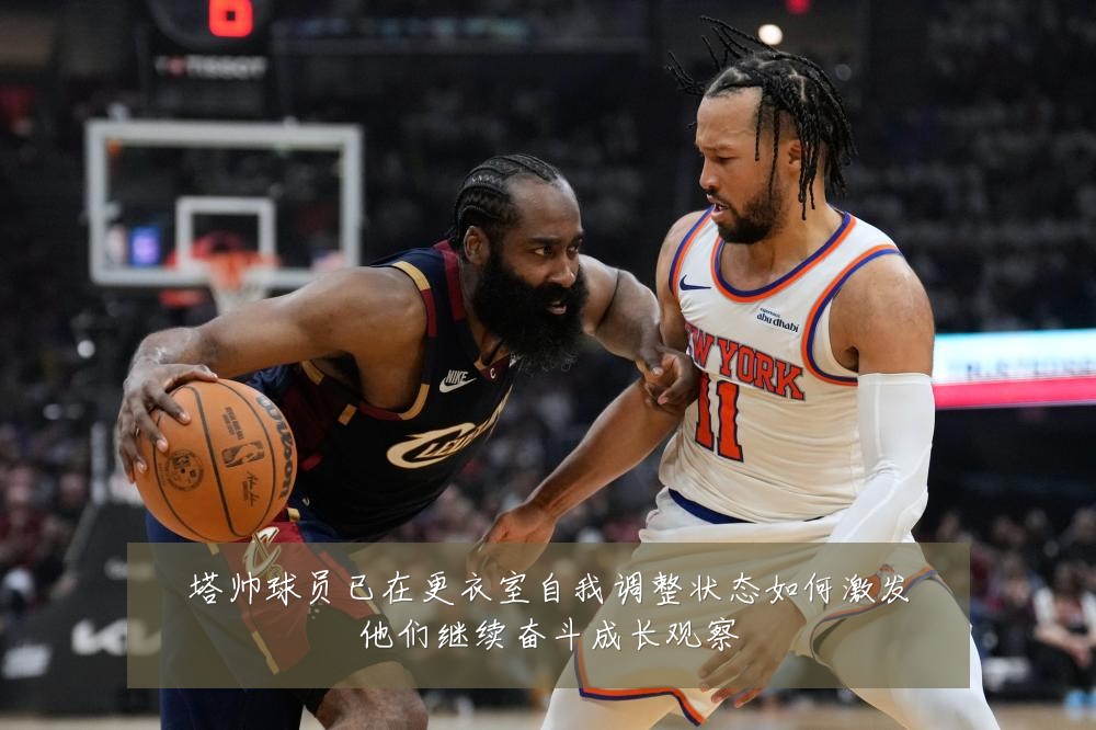 塔帅球员已在更衣室自我调整状态如何激发他们继续奋斗成长观察